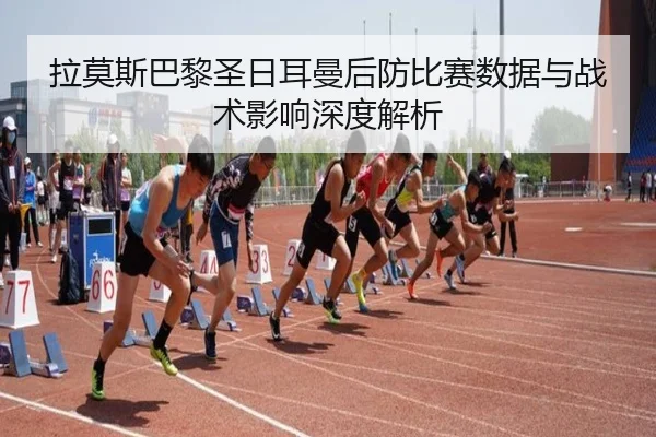 拉莫斯巴黎圣日耳曼后防比赛数据与战术影响深度解析